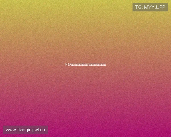 NBA直播在线观看中心全面升级 快速畅享高清赛事精彩瞬间